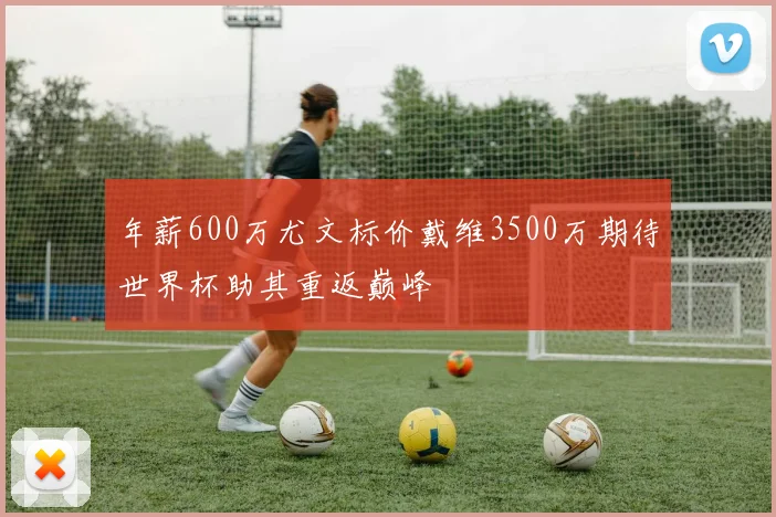 年薪600万尤文标价戴维3500万期待世界杯助其重返巅峰