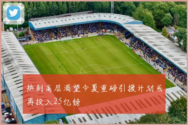 热刺高层渴望今夏重磅引援计划或再投入25亿镑