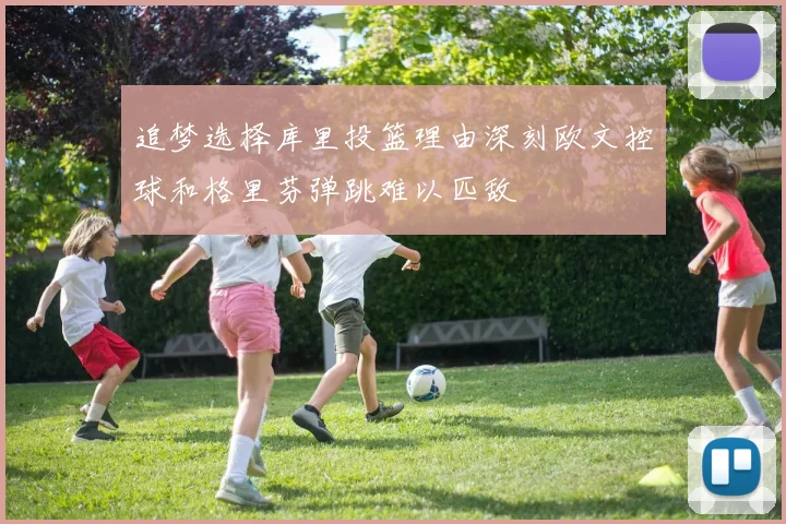追梦选择库里投篮理由深刻欧文控球和格里芬弹跳难以匹敌