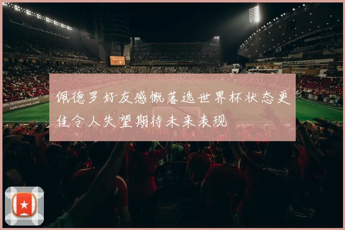 佩德罗好友感慨落选世界杯状态更佳令人失望期待未来表现