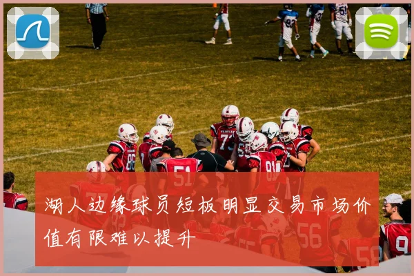 湖人边缘球员短板明显交易市场价值有限难以提升