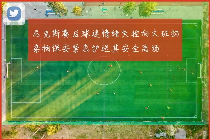 尼克斯赛后球迷情绪失控向文班扔杂物保安紧急护送其安全离场