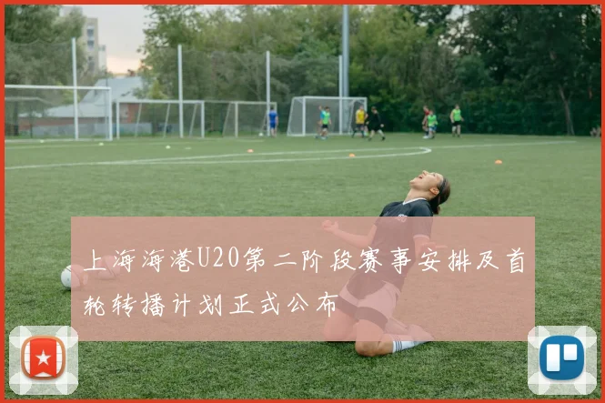 上海海港U20第二阶段赛事安排及首轮转播计划正式公布