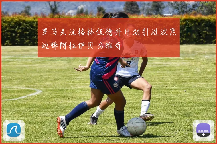 罗马关注格林伍德并计划引进波黑边锋阿拉伊贝戈维奇