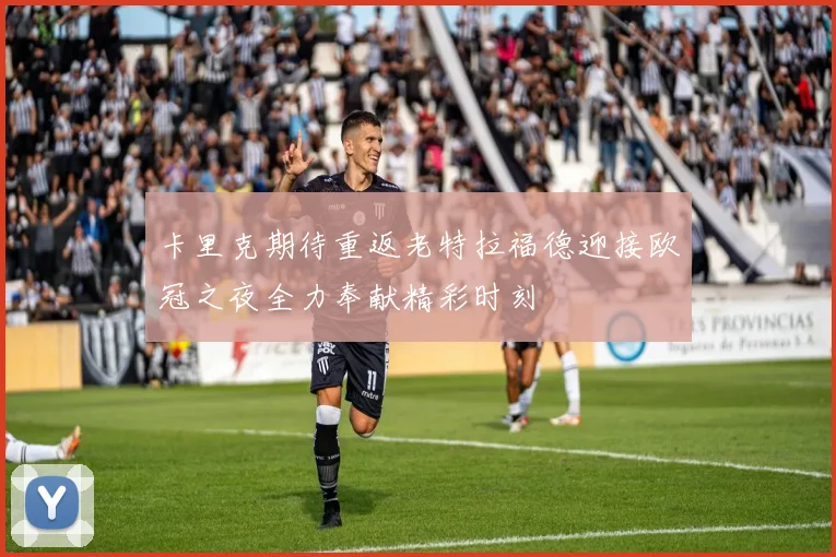 卡里克期待重返老特拉福德迎接欧冠之夜全力奉献精彩时刻