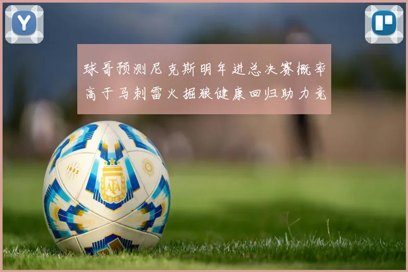 球哥预测尼克斯明年进总决赛概率高于马刺雷火掘狼健康回归助力竞争