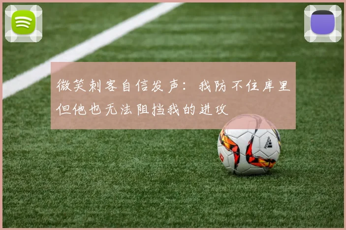 微笑刺客自信发声：我防不住库里但他也无法阻挡我的进攻
