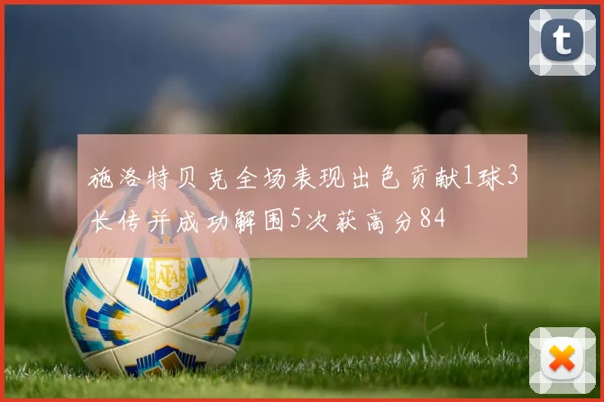 施洛特贝克全场表现出色贡献1球3长传并成功解围5次获高分84